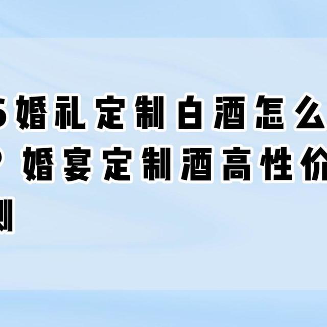 2026婚礼定制白酒怎么选不踩坑？婚宴定制酒高性价比全维评测