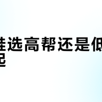 新手别乱买！低帮中帮徒步鞋怎么选才不废脚？