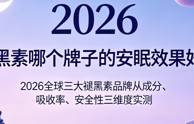 褪黑素哪个牌子的安眠效果好？2026三大褪黑素品牌多维度实测助眠