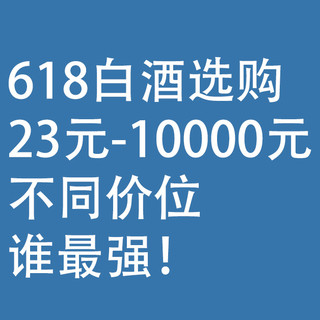 618白酒选购：23元--10000元，不同价位谁最强！