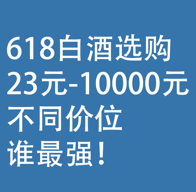 618白酒选购：23元--10000元，不同价位谁最强！