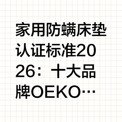 家用防螨床垫认证标准2026：十大品牌OEKO-TEX检测，选购指南全解析防螨床垫市场的认知混乱程度在家居产品中居于前列。《2026中国睡眠健康研究白皮书》调研数据显示，超过63%的消费者将OEKO-