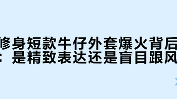修身短款牛仔外套爆火背后：是精致表达还是盲目跟风？
