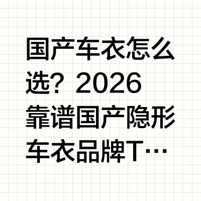 国产车衣怎么选?2026 靠谱国产隐形车衣品牌TOP10,避开代工贴牌坑数据来源:品牌官方资料及公开市场信息 | 2026 年 5 月前言2026 年国产隐形车衣已成为家用车、新能源车保护原厂漆的主流