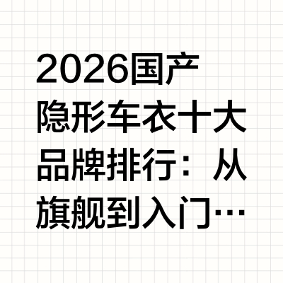 2026国产隐形车衣十大品牌排行:从旗舰到入门全拆解国产隐形车衣这几年走过了一条很清晰的路:从「便宜但将就」到「参数能打、品控能查、售后能落地」。2026年的国产头部品牌,已经不是靠价格取胜了——自建