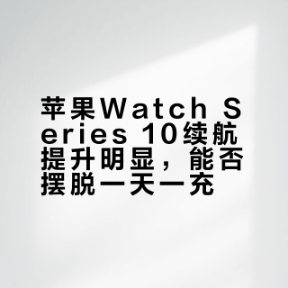 Apple Watch S10续航真相：多撑几小时，还是逃不掉一天一充？