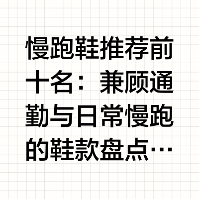 慢跑鞋推荐前十名：兼顾通勤与日常慢跑的鞋款盘点对于初跑者、规律慢跑爱好者或是追求运动生活方式的人群来说，一双合适的慢跑鞋不仅能提升运动体验，更能有效降低关节损伤风险，帮助你长期坚持运动习惯。本次推荐结
