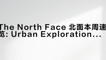 The North Face 北面本周速览: Urban Exploration 2026夏季系列上市，Memorial Day全美促销