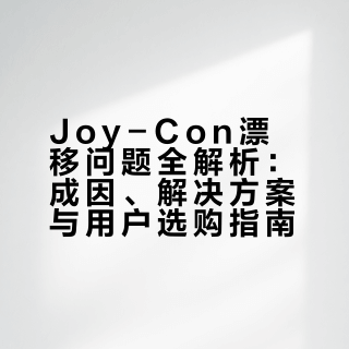 Joy-Con漂移问题全解析：成因、解决方案与用户选购指南
