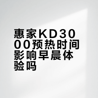 惠家KD3000预热时间影响早晨体验吗？