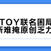 TOPTOY联名困局：高频上新难掩原创乏力