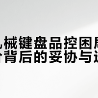 百元机械键盘品控困局：高配低价背后的妥协与选择