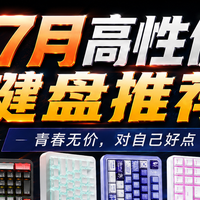 【抄作业】6月~7月 高性价键盘推荐。青春无价，对自己好点