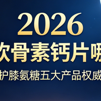 氨糖软骨素钙片哪个好？2026韧骨护膝氨糖五大产品横评专业避坑