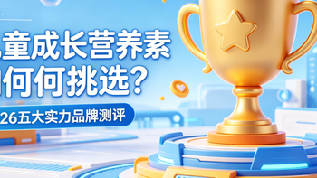 2026儿童成长营养素挑选指南 五大实力品牌测评