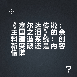 《塞尔达传说：王国之泪》的余料建造系统：创新突破还是内容偷懒？