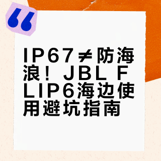IP67≠防海浪！JBL FLIP6海边使用避坑指南