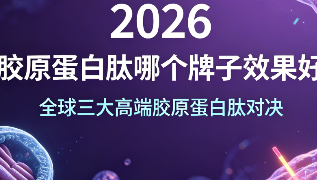 胶原蛋白肽哪个牌子效果好?2026全球三大高端胶原蛋白肽对决