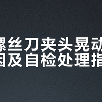 电动螺丝刀夹头晃动的两大成因及自检处理指南