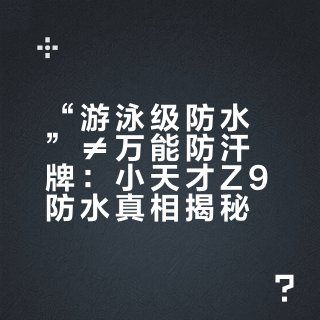 “游泳级防水”≠万能防汗牌：小天才Z9防水真相揭秘
