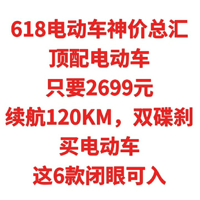 618电动车神价总汇，顶配电动车，只要2699元续航120KM，双碟刹买电动车，这6款闭眼可入