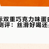 ON金标双重巧克力味蛋白粉真实口感测评：丝滑好喝还是甜腻踩雷？