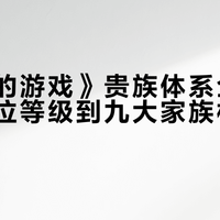 《权力的游戏》贵族体系全解析：从爵位等级到九大家族权谋格局