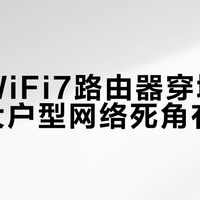 中兴WiFi7路由器穿墙实测：大户型网络死角有救了？