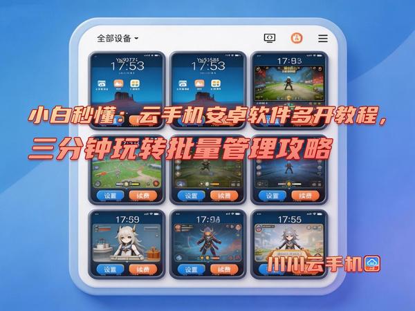 小白秒懂：云手机安卓软件多开教程，三分钟玩转批量管理攻略