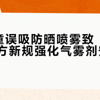 5岁男童误吸防晒喷雾致“白肺”,官方新规强化气雾剂安全警示