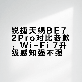 Wi-Fi 7真香还是智商税？实测告诉你800块值不值得花