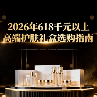 2026年618，千元以上高端护肤礼盒怎么选？这15款闭眼入不踩坑！