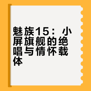 魅族15:小屏旗舰的绝唱与情怀载体