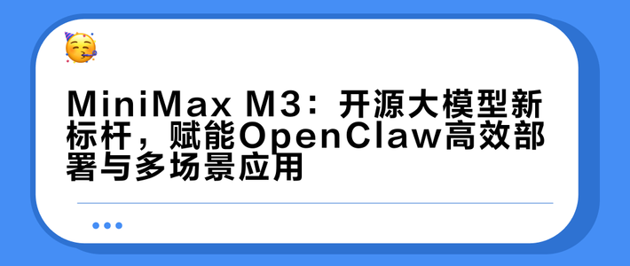 MiniMax M3：开源大模型新标杆，赋能OpenClaw高效部署与多场景应用
