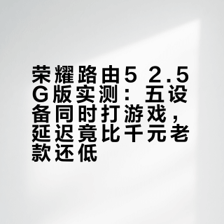 荣耀路由5 2.5G版实测：五设备同时打游戏，延迟竟比千元老款还低？