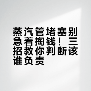 蒸汽管堵塞别急着掏钱！三招教你判断该谁负责