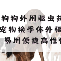 2026狗外用驱虫药怎么选？宠物换季体外驱虫专用！易用便捷高性价