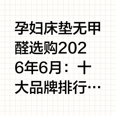孕妇床垫无甲醛选购2026年6月：十大品牌排行防螨认证深度指南一张床垫上贴着"无甲醛""天然材料""孕妇放心用"的标签——但这些标签背后的逻辑是什么？标注"无甲醛"的依据是整床成品的检测编号，还是仅仅