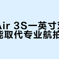 Air 3S登顶消费级航拍，但离专业还有多远？