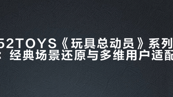 52TOYS《玩具总动员》系列：经典场景还原与多维用户适配