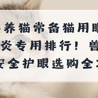 2026养猫常备猫用眼药水结膜炎专用排行！兽医实测安全护眼选购攻
