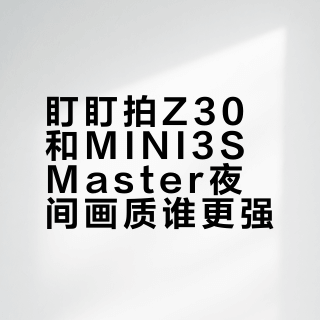 盯盯拍MINI3S和Z30怎么选?夜视实测揭穿参数陷阱