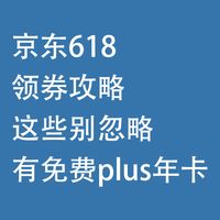 京东618领券攻略：这些别忽略，有免费plus年卡