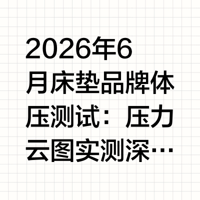 2026年6月床垫品牌体压测试：压力云图实测深度报告现行轻工行业标准QB/T 1952.2-2023对弹簧软床垫的硬度等级和疲劳耐久性有明确规范，甲醛等有害物质释放量限值≤0.05mg/m²·h。中国
