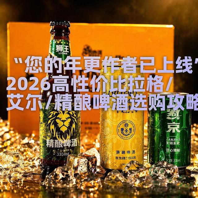 “您的年更作者已上线”2026高性价比拉格/艾尔/精酿啤酒选购攻略