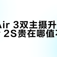Air 3 vs Air 2S：双摄长续航值不值得多花4000块？