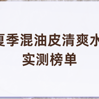 2026夏季混油皮清爽水乳真人实测榜单 通勤持妆分区控油不闷痘