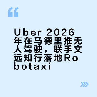 Uber 2026年在马德里推无人驾驶，联手文远知行落地Robotaxi