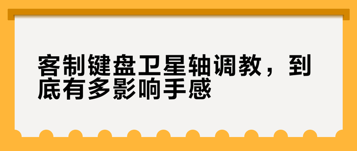 大键手感差？90%问题出在卫星轴调校上