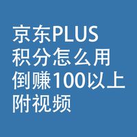 京东PLUS，积分怎么用：倒赚100元以上，附视频